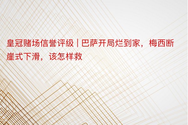 皇冠赌场信誉评级 | 巴萨开局烂到家，梅西断崖式下滑，该怎样救