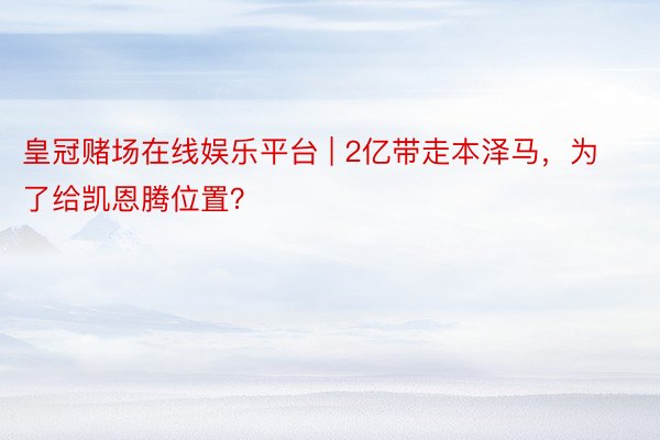 皇冠赌场在线娱乐平台 | 2亿带走本泽马，为了给凯恩腾位置？