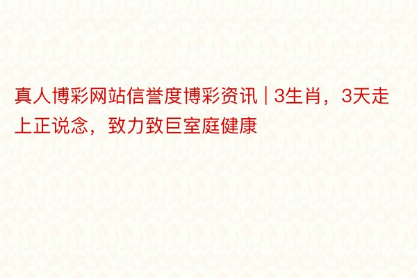真人博彩网站信誉度博彩资讯 | 3生肖，3天走上正说念，致力致巨室庭健康