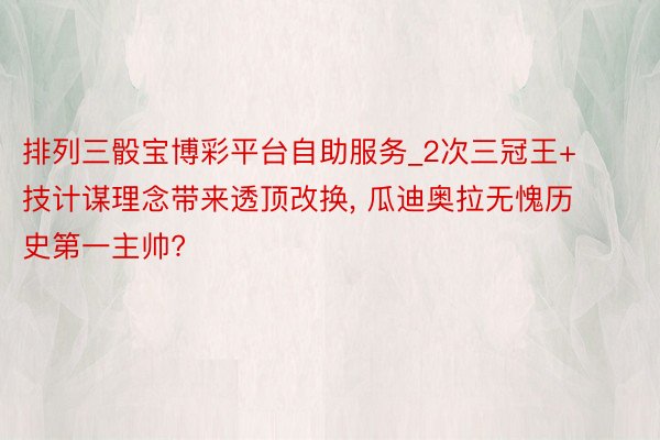 排列三骰宝博彩平台自助服务_2次三冠王+技计谋理念带来透顶改换， 瓜迪奥拉无愧历史第一主帅?