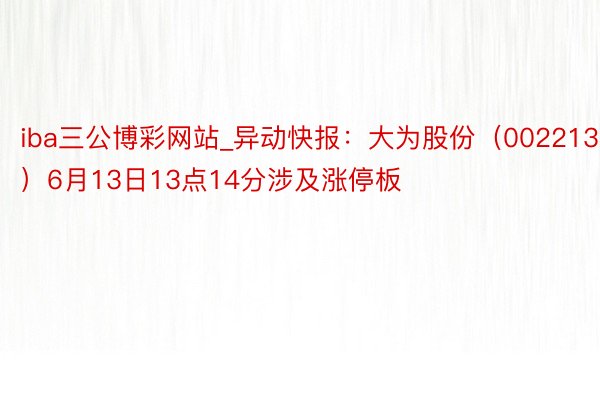 iba三公博彩网站_异动快报：大为股份（002213）6月13日13点14分涉及涨停板