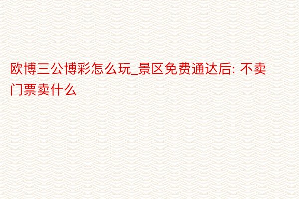 欧博三公博彩怎么玩_景区免费通达后: 不卖门票卖什么
