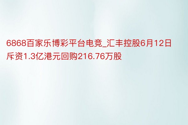 6868百家乐博彩平台电竞_汇丰控股6月12日斥资1.3亿港元回购216.76万股